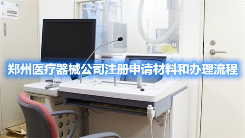 鄭州醫(yī)療器械公司注冊(cè)申請(qǐng)材料和辦理流程