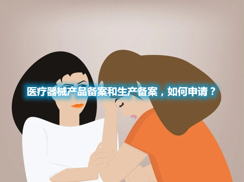 醫(yī)療器械產(chǎn)品備案和生產(chǎn)備案，如何申請？(圖1)