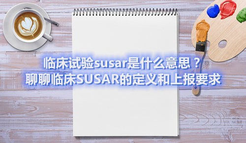 臨床試驗(yàn)susar是什么意思？聊聊臨床SUSAR的定義和上報(bào)要求(圖1)