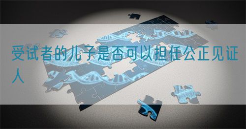 受試者的兒子是否可以擔(dān)任公正見證人(圖1)