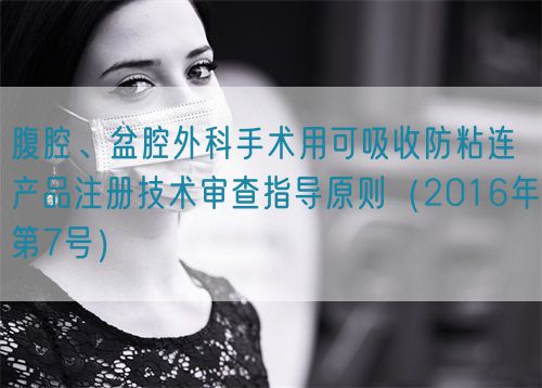 腹腔、盆腔外科手術(shù)用可吸收防粘連產(chǎn)品注冊(cè)技術(shù)審查指導(dǎo)原則（2016年第7號(hào)）(圖1)