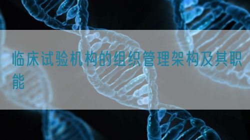 臨床試驗機構的組織管理架構及其職能(圖1) 臨床試驗機構的組織管理架構及其職能(圖1)