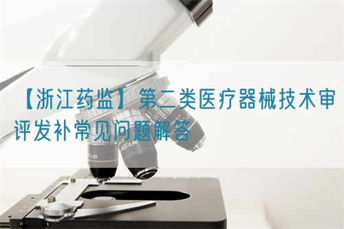 【浙江藥監】第二類(lèi)醫療器械技術(shù)審評發(fā)補常見(jiàn)問(wèn)題解答(圖1) 【浙江藥監】第二類(lèi)醫療器械技術(shù)審評發(fā)補常見(jiàn)問(wèn)題解答(圖1)