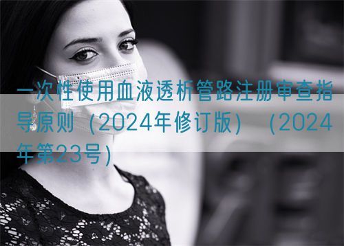 一次性使用血液透析管路注冊審查指導(dǎo)原則（2024年修訂版）（2024年第23號(hào)）(圖1)