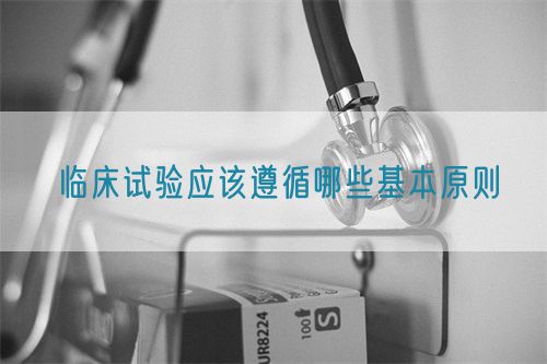 臨床試驗(yàn)應(yīng)該遵循哪些基本原則(圖1) 臨床試驗(yàn)應(yīng)該遵循哪些基本原則(圖1)