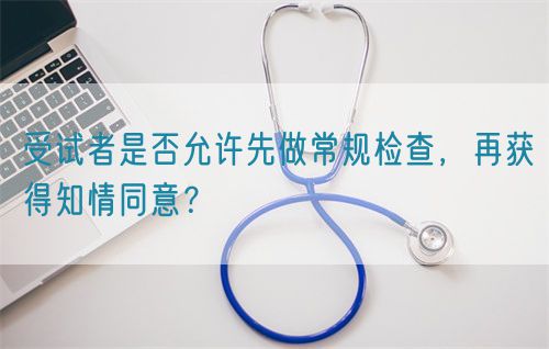 受試者是否允許先做常規(guī)檢查，再獲得知情同意？(圖1)