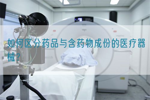 如何區(qū)分藥品與含藥物成份的醫(yī)療器械？(圖1)