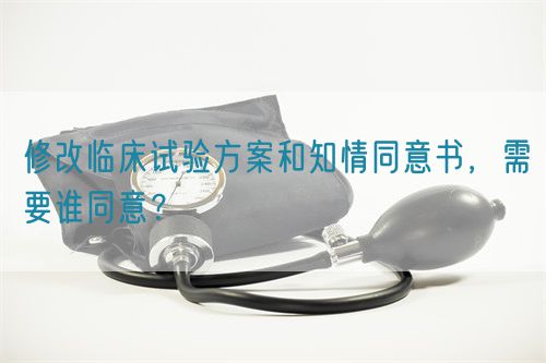 修改臨床試驗(yàn)方案和知情同意書，需要誰同意？(圖1)