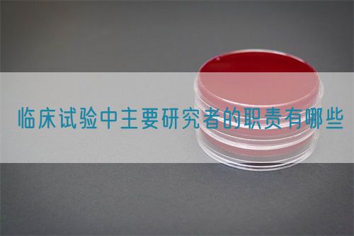臨床試驗中主要研究者的職責有哪些(圖1)