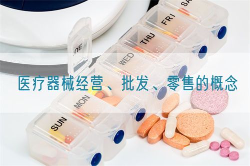 醫(yī)療器械經(jīng)營、批發(fā)、零售的概念(圖1)