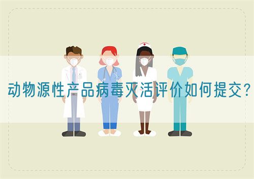 動物源性產(chǎn)品病毒滅活評價如何提交？(圖1)