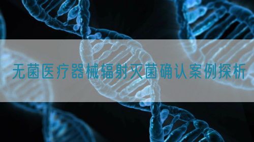 無(wú)菌醫(yī)療器械輻射滅菌確認(rèn)案例探析(圖1)