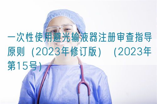 一次性使用避光輸液器注冊審查指導(dǎo)原則（2023年修訂版）（2023年第15號(hào)）(圖1)