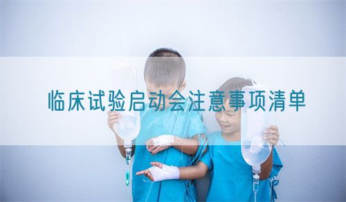 臨床試驗(yàn)啟動(dòng)會(huì)注意事項(xiàng)清單(圖1) 臨床試驗(yàn)啟動(dòng)會(huì)注意事項(xiàng)清單(圖1)
