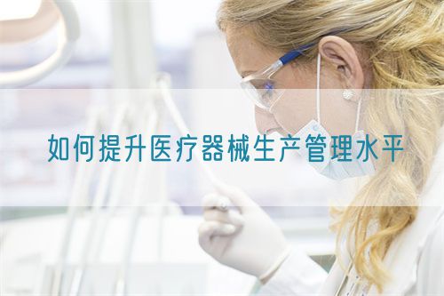如何提升醫(yī)療器械生產(chǎn)管理水平(圖1) 如何提升醫(yī)療器械生產(chǎn)管理水平(圖1)