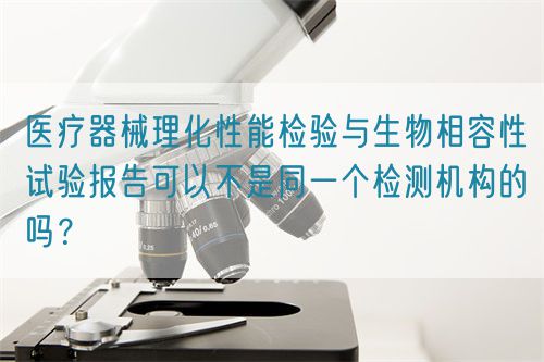 醫(yī)療器械理化性能檢驗(yàn)與生物相容性試驗(yàn)報(bào)告可以不是同一個(gè)檢測(cè)機(jī)構(gòu)的嗎？(圖1)