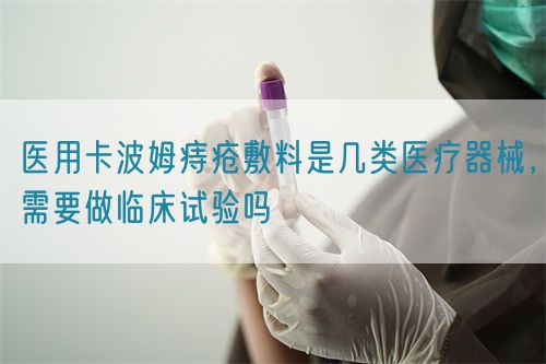 醫(yī)用卡波姆痔瘡敷料是幾類醫(yī)療器械，需要做臨床試驗(yàn)嗎(圖1)