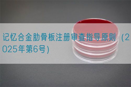 記憶合金肋骨板注冊審查指導(dǎo)原則（2025年第6號）(圖1)