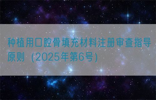 種植用口腔骨填充材料注冊(cè)審查指導(dǎo)原則(2025年第6號(hào))(圖1) 種植用口腔骨填充材料注冊(cè)審查指導(dǎo)原則(2025年第6號(hào))(圖1)