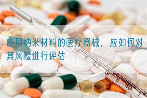 應(yīng)用納米材料的醫(yī)療器械，應(yīng)如何對(duì)其風(fēng)險(xiǎn)進(jìn)行評(píng)估(圖1)