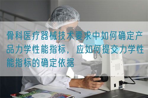 骨科醫(yī)療器械技術(shù)要求中如何確定產(chǎn)品力學(xué)性能指標(biāo)，應(yīng)如何提交力學(xué)性能指標(biāo)的確定依據(jù)(圖1)