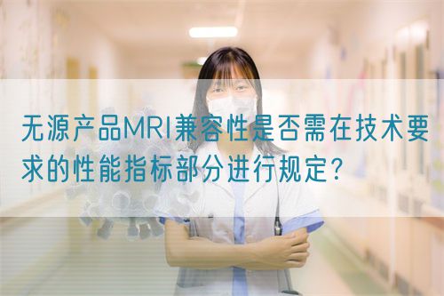 無(wú)源產(chǎn)品MRI兼容性是否需在技術(shù)要求的性能指標(biāo)部分進(jìn)行規(guī)定？(圖1)