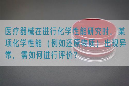 醫(yī)療器械在進(jìn)行化學(xué)性能研究時(shí)，某項(xiàng)化學(xué)性能（例如還原物質(zhì)）出現(xiàn)異常，需如何進(jìn)行評(píng)價(jià)？(圖1)