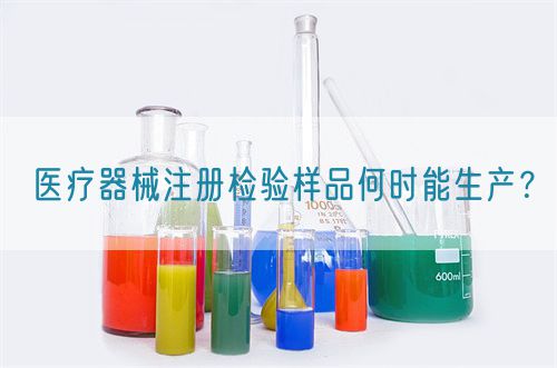 醫(yī)療器械注冊(cè)檢驗(yàn)樣品何時(shí)能生產(chǎn)？(圖1)