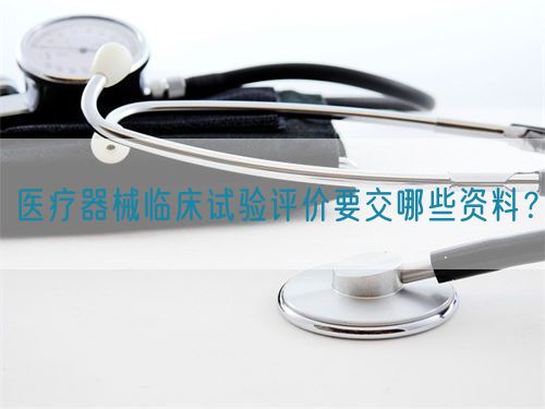 醫(yī)療器械臨床試驗評價要交哪些資料？(圖1)