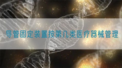 導(dǎo)管固定裝置按第幾類醫(yī)療器械管理(圖1)