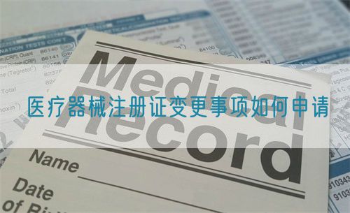 醫(yī)療器械注冊證變更事項如何申請?(圖1)