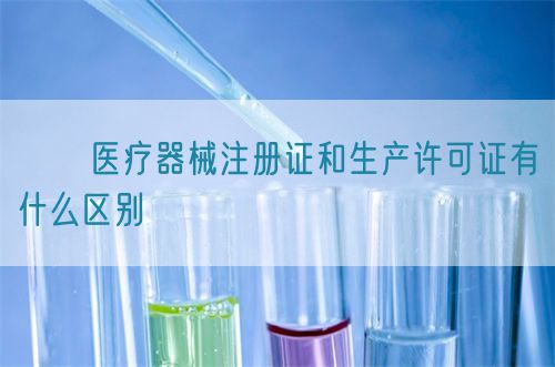 ??醫(yī)療器械注冊證和生產(chǎn)許可證有什么區(qū)別?(圖1)