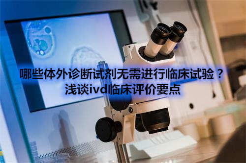 哪些體外診斷試劑IVD產(chǎn)品不需要做臨床試驗？